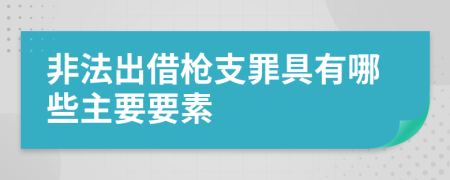 非法出借枪支罪具有哪些主要要素