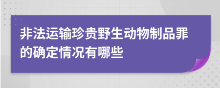 非法运输珍贵野生动物制品罪的确定情况有哪些
