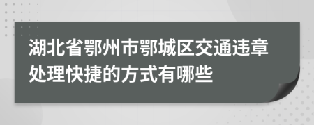 湖北省鄂州市鄂城区交通违章处理快捷的方式有哪些