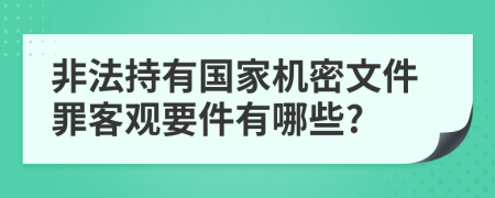 非法持有国家机密文件罪客观要件有哪些?