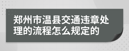 郑州市温县交通违章处理的流程怎么规定的