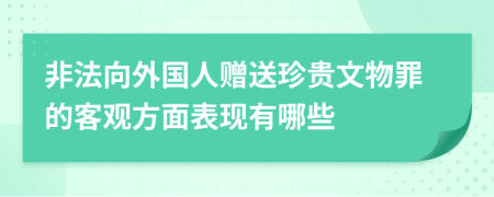 非法向外国人赠送珍贵文物罪的客观方面表现有哪些