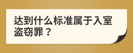 达到什么标准属于入室盗窃罪？