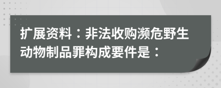 扩展资料：非法收购濒危野生动物制品罪构成要件是：