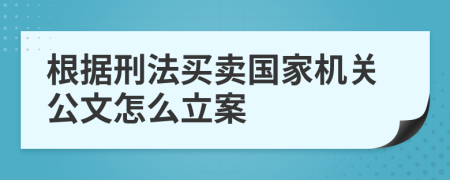 根据刑法买卖国家机关公文怎么立案