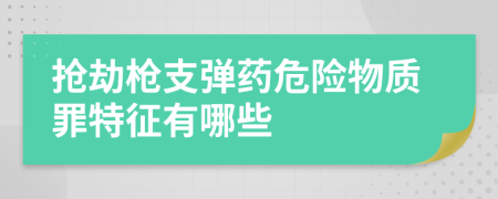 抢劫枪支弹药危险物质罪特征有哪些