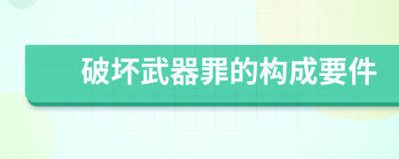 破坏武器罪的构成要件