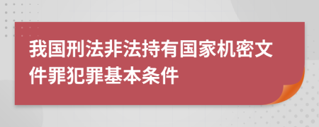 我国刑法非法持有国家机密文件罪犯罪基本条件