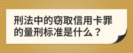 刑法中的窃取信用卡罪的量刑标准是什么？