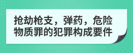 抢劫枪支，弹药，危险物质罪的犯罪构成要件