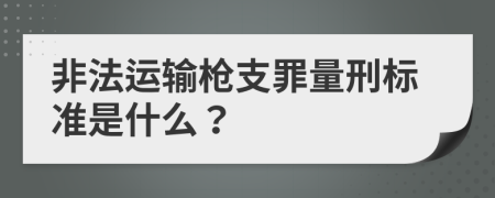 非法运输枪支罪量刑标准是什么？