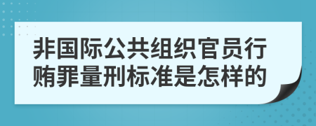 非国际公共组织官员行贿罪量刑标准是怎样的