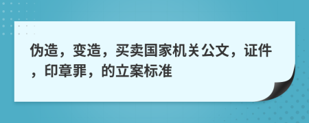 伪造，变造，买卖国家机关公文，证件，印章罪，的立案标准