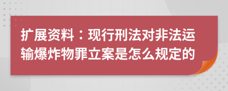 扩展资料：现行刑法对非法运输爆炸物罪立案是怎么规定的