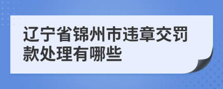 辽宁省锦州市违章交罚款处理有哪些