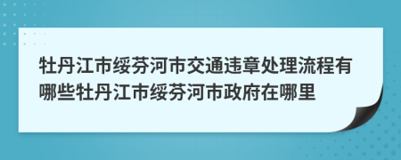 牡丹江市绥芬河市交通违章处理流程有哪些牡丹江市绥芬河市政府在哪里