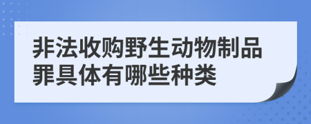 非法收购野生动物制品罪具体有哪些种类