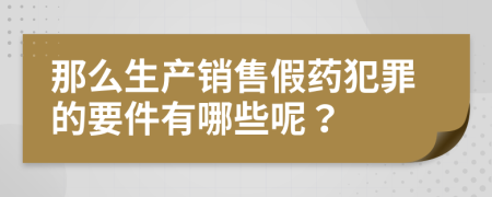 那么生产销售假药犯罪的要件有哪些呢？