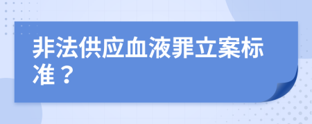 非法供应血液罪立案标准？