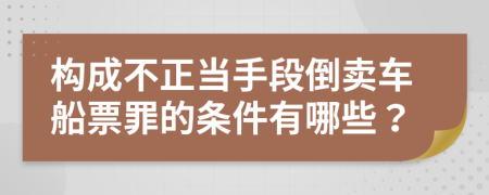 构成不正当手段倒卖车船票罪的条件有哪些？