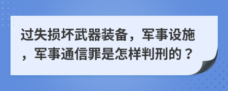 过失损坏武器装备，军事设施，军事通信罪是怎样判刑的？