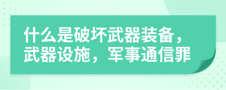 什么是破坏武器装备，武器设施，军事通信罪