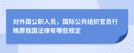 对外国公职人员，国际公共组织官员行贿罪我国法律有哪些规定