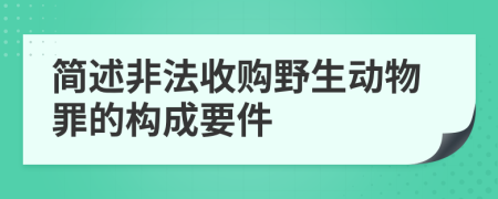 简述非法收购野生动物罪的构成要件