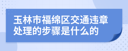 玉林市福绵区交通违章处理的步骤是什么的