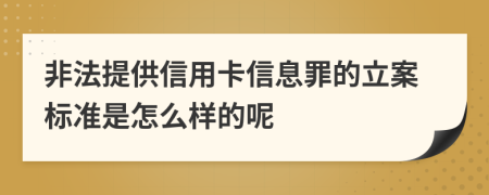 非法提供信用卡信息罪的立案标准是怎么样的呢