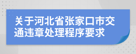 关于河北省张家口市交通违章处理程序要求