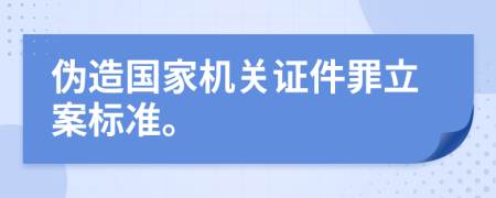 伪造国家机关证件罪立案标准。