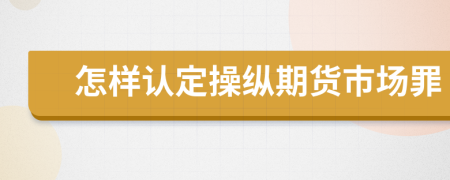 怎样认定操纵期货市场罪