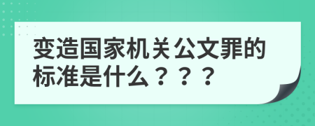 变造国家机关公文罪的标准是什么？？？