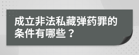 成立非法私藏弹药罪的条件有哪些？