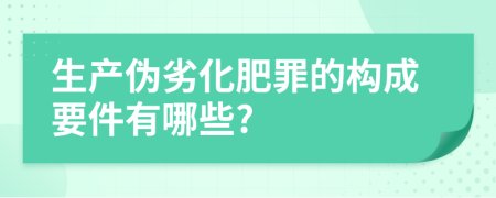 生产伪劣化肥罪的构成要件有哪些?