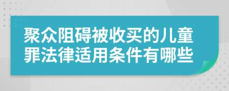 聚众阻碍被收买的儿童罪法律适用条件有哪些