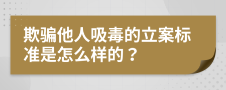 欺骗他人吸毒的立案标准是怎么样的？