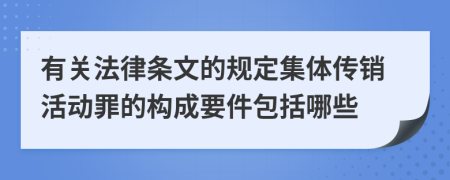 有关法律条文的规定集体传销活动罪的构成要件包括哪些