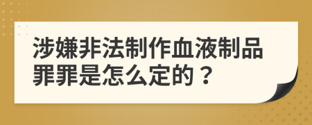 涉嫌非法制作血液制品罪罪是怎么定的？