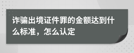 诈骗出境证件罪的金额达到什么标准，怎么认定