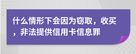 什么情形下会因为窃取，收买，非法提供信用卡信息罪