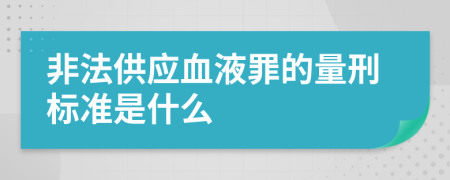 非法供应血液罪的量刑标准是什么