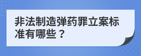 非法制造弹药罪立案标准有哪些？