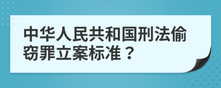 中华人民共和国刑法偷窃罪立案标准？