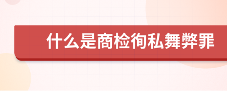 什么是商检徇私舞弊罪