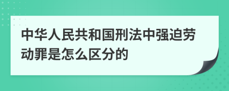 中华人民共和国刑法中强迫劳动罪是怎么区分的