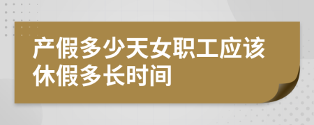 产假多少天女职工应该休假多长时间