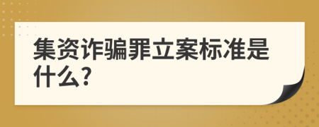 集资诈骗罪立案标准是什么?