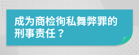 成为商检徇私舞弊罪的刑事责任？